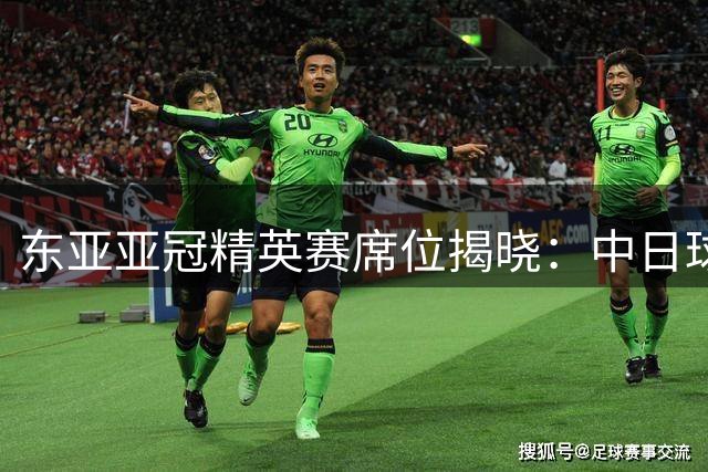东亚亚冠精英赛席位揭晓：中日球队数量悬殊 中超双雄迎雪耻良机