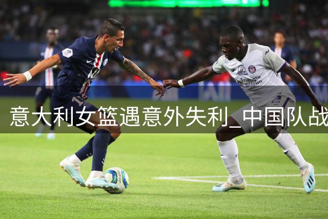 意大利女篮遇意外失利 中国队战术调整显奇效
