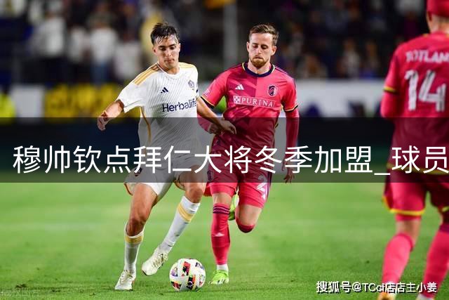 穆帅钦点拜仁大将冬季加盟 球员愿意离开投奔他
